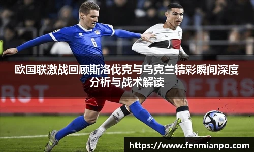 best365官方网站欧国联激战回顾斯洛伐克与乌克兰精彩瞬间深度分析与战术解读